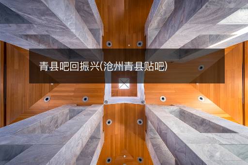青县吧回振兴(沧州青县贴吧)