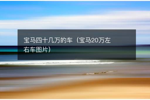 宝马四十几万的车（宝马20万左右车图片）