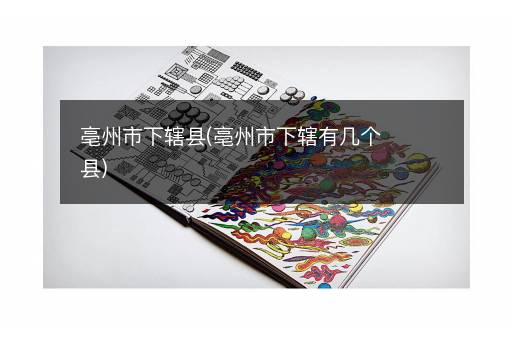 亳州市下辖县(亳州市下辖有几个县)