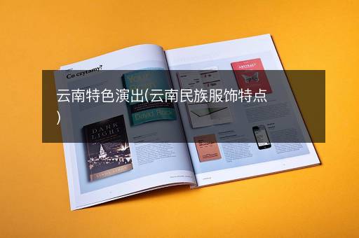 云南特色演出(云南民族服饰特点)